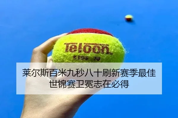 莱尔斯百米九秒八十刷新赛季最佳 世锦赛卫冕志在必得
