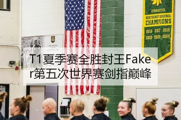 T1夏季赛全胜封王Faker第五次世界赛剑指巅峰