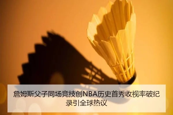 詹姆斯父子同场竞技创NBA历史首秀收视率破纪录引全球热议
