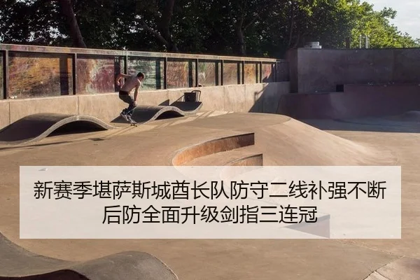 新赛季堪萨斯城酋长队防守二线补强不断 后防全面升级剑指三连冠