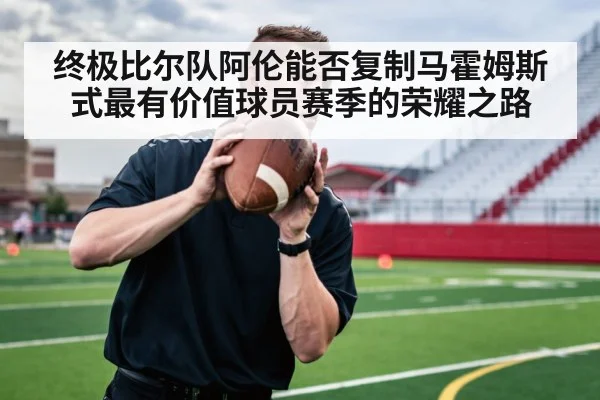 终极比尔队阿伦能否复制马霍姆斯式最有价值球员赛季的荣耀之路
