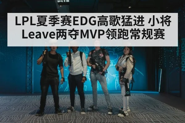 LPL夏季赛EDG高歌猛进 小将Leave两夺MVP领跑常规赛
