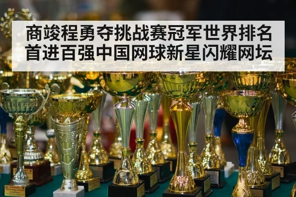 商竣程勇夺挑战赛冠军世界排名首进百强中国网球新星闪耀网坛