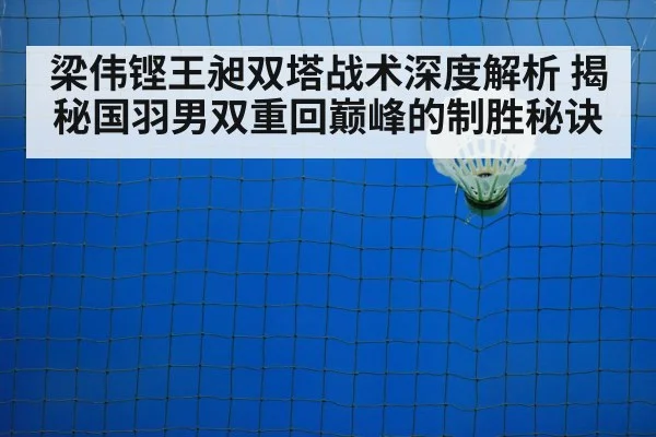 梁伟铿王昶双塔战术深度解析 揭秘国羽男双重回巅峰的制胜秘诀