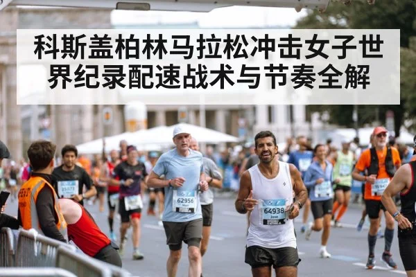 科斯盖柏林马拉松冲击女子世界纪录配速战术与节奏全解