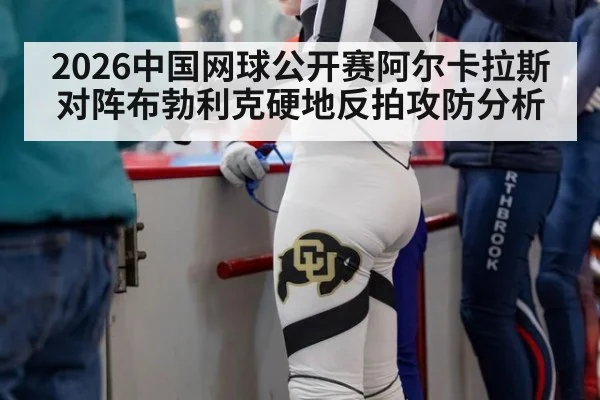 2026中国网球公开赛阿尔卡拉斯对阵布勃利克硬地反拍攻防分析