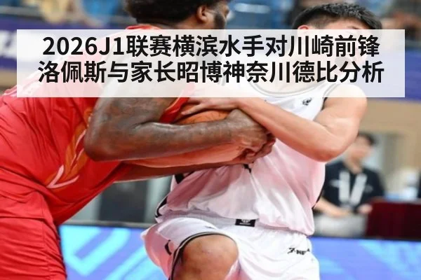 2026J1联赛横滨水手对川崎前锋洛佩斯与家长昭博神奈川德比分析